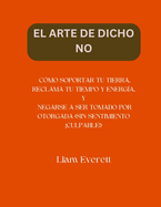 El Arte de Dicho No: C?mo Soportar Tu Tierra, Reclama Tu Tiempo Y Energ?a, Y Negarse a Ser Tomado Por Otorgada (Sin Sentimiento Culpable!)