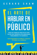 El arte de hablar en pblico: Gua de consejos prcticos para hacer una presentacin memorable y deslumbrar a tu audiencia. Gana seguridad en ti mismo y expresa tus ideas con confianza