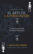 El Arte de la Persuasi?n: C?mo Convertir Ideas en Realidad