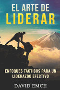 El Arte de Liderar: Enfoques Tcticos Para Un Liderazgo Efectivo