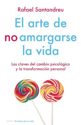 El Arte de No Amargarse la Vida: Las Claves del Cambio Psicologico y la Transformacion Personal - Santandreu, Rafael