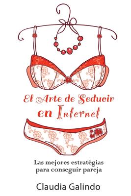 El Arte de Seducir en Internet: Las mejores estrat?gias para conseguir pareja - Moreno, Edgardo (Editor), and Galindo, Claudia
