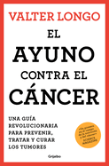 El Ayuno Contra El Cncer. Una Gu?a Revolucionaria Para Prevenir, Tratar Y Curar Los Tumores / Fasting Against Cancer