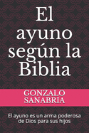 El ayuno segn la Biblia: El ayuno es un arma poderosa de Dios para sus hijos