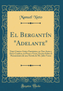 El Bergantn "adelante": Viaje Cmico-Lrico Fantstico, En Tres Actos Y Doce Cuadros, En Prosa Y Verso, Escrito Sobre El Pensamiento de Una Novela de Mr. Julio Verne (Classic Reprint)