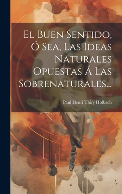 El Buen Sentido, O Sea, Las Ideas Naturales Opuestas a Las Sobrenaturales... - Paul Henri Thiry Holbach (Creator)