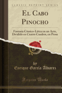 El Cabo Pinocho: Fantasa Cmico-Lrica En Un Acto, Dividido En Cuatro Cuadros, En Prosa (Classic Reprint)