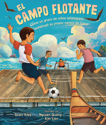 El Campo Flotante (the Floating Field): C?mo Un Grupo de Nios Tailandeses Construy? Su Propio Campo de Ftbol (How a Group of Thai Boys Built Their Own Soccer Field) - Riley, Scott, and Lien, Kim (Illustrator), and Quang, Nguyen (Illustrator)