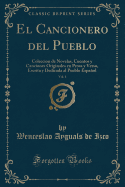 El Cancionero del Pueblo, Vol. 1: Coleccion de Novelas, Cuentos y Canciones Originales En Prosa y Verso, Escrita y Dedicada Al Pueblo Espaol (Classic Reprint)