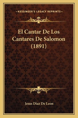 El Cantar de Los Cantares de Salomon (1891) - De Leon, Jesus Diaz (Translated by)