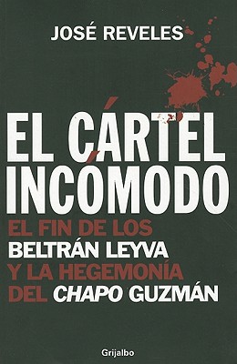 El Cartel Incomodo: El Fin de los Beltran Leyva y la Hegemonia del Chapo Guzman - Reveles, Jose