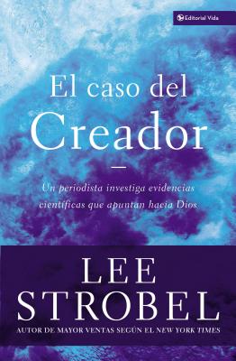 El Caso del Creador: Un Periodista Investiga Evidencias Cientificas Que Apuntan Hacia Dios. - Strobel, Lee