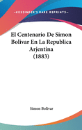 El Centenario de Simon Bolivar En La Republica Arjentina (1883)