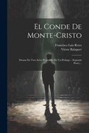 El Conde de Monte-Cristo: Drama En Tres Actos Precedido de Un Pr?logo: (Segunda Parte)...