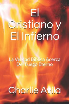 El Cristiano Y El Infierno: La Verdad Biblica Acerca del Fuego Eterno - Avila, Charlie