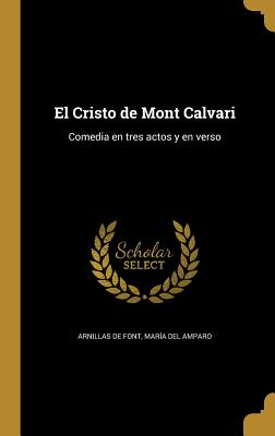 El Cristo de Mont Calvari: Comedia En Tres Actos y En Verso - Arnillas De Font, Maria Del Amparo (Creator)