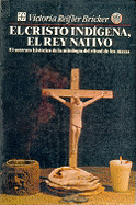 El Cristo Ind-Gena, El Rey Nativo: El Sustrato Histrico de La Mitolog-A del Ritual de Los Mayas - Bricker, Victoria R