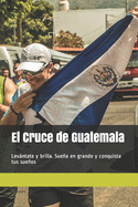 El Cruce de Guatemala: Levntate y brilla. Suea en grande y conquista tus sueos