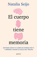 El cuerpo tiene memoria. Entiende c?mo tu cuerpo se expresa por ti y aprende a sanar la huella del trauma