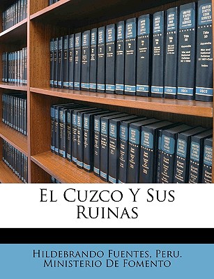 El Cuzco y Sus Ruinas - Fuentes, Hildebrando, and Peru Ministerio De Fomento, Ministerio De Fomento (Creator)