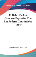 El Deber de Los Catolicos Espanoles Con Los Poderes Constituidos (1894)
