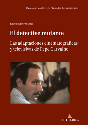 El detective mutante: Las adaptaciones cinematogrficas y televisivas de Pepe Carvalho - Rodr?guez Ortega, Vicente, and Romero Santos, Rub?n