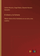 El dinero y la fortuna: fbula cmico-lrico-fantstica en un acto y tres cuadros