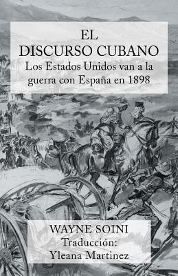 El Discurso Cubano: Los Estados Unidos Van a la Guerra Con Espana En 1898 - Soini, Wayne, and Martinez, Yleana