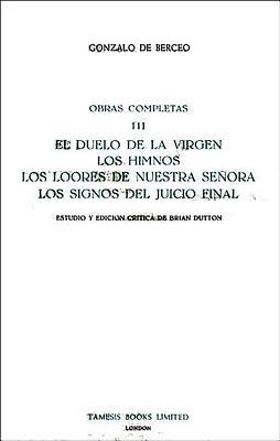 El Duelo de la Virgen, Los Himnos, Los Loores de Nuestra Seora, Los Signos del Juicio Final (Obras Completas III) - Berceo, Gonzalo de, and Dutton, Brian (Editor)