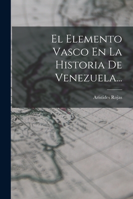 El Elemento Vasco En La Historia de Venezuela... - Rojas, Aristides