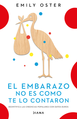 El Embarazo No Es Como Te Lo Contaron / Expecting Better: Why the Conventional Pregnancy Wisdom Is Wrong (Spanish Edition) - Oster, Emily