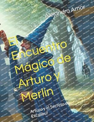 El Encuentro Mgico de Arturo y Merl?n: Arturo y el Secreto de Excalibur - Amor, Alejandro