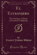 El Estranjero: The Stranger; A Story of Southern California (Classic Reprint)