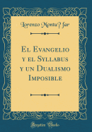 El Evangelio y El Syllabus y Un Dualismo Imposible (Classic Reprint)