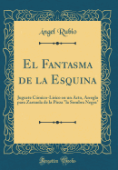 El Fantasma de la Esquina: Juguete C?mico-L?rico En Un Acto, Arreglo Para Zarzuela de la Pieza "la Sombra Negra" (Classic Reprint)