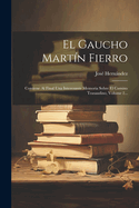 El Gaucho Mart?n Fierro: Contiene Al Final Una Interesante Memoria Sobre El Camino Trasandino, Volume 2...