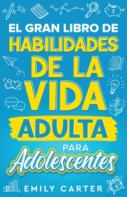 El gran libro de habilidades de la vida adulta para adolescentes: Una gu?a completa para adolescentes sobre todas las habilidades esenciales para la vida, que no te ensean en la escuela - Carter, Emily