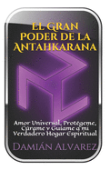 El Gran Poder de la Antahkarana: Amor Universal, Prot?geme, Crame y Gu?ame a mi Verdadero Hogar Espiritual