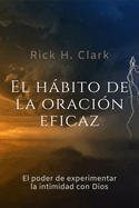 El hbito de la oraci?n eficaz: El poder de experimentar la intimidad con Dios