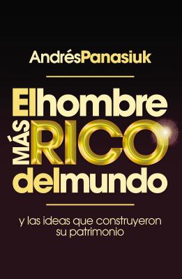 El Hombre Ms Rico del Mundo: Y las Ideas Que Construyeron su Patrimonio - Panasiuk, Andres