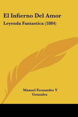 El Infierno Del Amor: Leyenda Fantastica (1884) - Gonzalez, Manuel Fernandez y