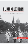 El Ku Klux Klan: Estados Unidos bajo el yugo de la supremac?a blanca