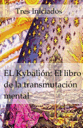 El Kybalion: El Libro de la Transmutacin Mental: Un Estudio de la Filosofia Hermetica del Antiguo Egipto Y Grecia