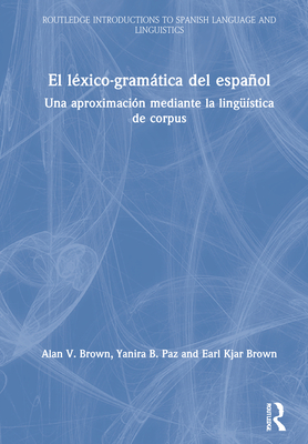 El Lxico-Gramtica del Espaol: Una Aproximacin Mediante La Lingstica de Corpus - Brown, Alan V, and Paz, Yanira B, and Brown, Earl Kjar