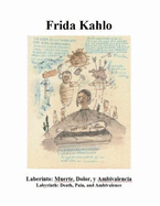 El Laberinto de Frida Kahlo: Muerte, Dolor, Y Ambivalencia = the Labyrinth of Frida Kahlo: Death, Pain, and Ambivalence