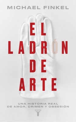 El Ladr?n de Arte: Una Historia Real de Obsesi?n Y Cr?menes Por Amor a la Bellez a / The Art Thief, a True Story of Love, Crime, and a Dangerous Obsession - Finkel, Michael