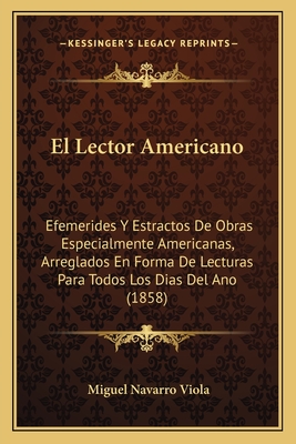 El Lector Americano: Efemerides Y Estractos De Obras Especialmente Americanas, Arreglados En Forma De Lecturas Para Todos Los Dias Del Ano (1858) - Viola, Miguel Navarro