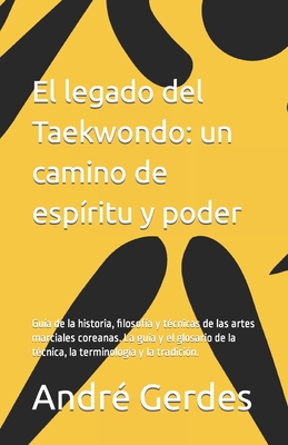 El legado del Taekwondo: un camino de esp?ritu y poder: Gu?a de la historia, filosof?a y t?cnicas de las artes marciales coreanas. La gu?a y el glosario de la t?cnica, la terminolog?a y la tradici?n. - Es, Situationnel, and Gerdes, Andr?