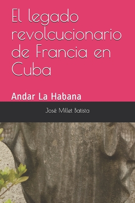 El legado revolucionario de Francia en Cuba: Andar La Habana - Millet Batista, Jose