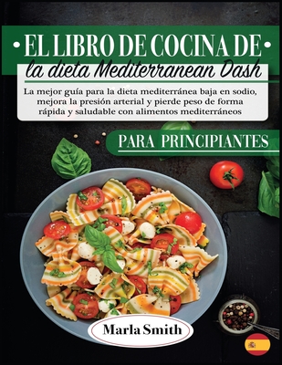 El Libro De Cocina De La Dieta Mediterranean Dash: La Mejor Gua Para La Dieta Mediterrnea Baja En Sodio, Mejora La Presin Arterial Y Pierde Peso De Forma Rpida Y Saludable Con Alimentos Mediterrneos - Smith, Marla